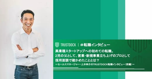 異業種スタートアップへの初めての転職。2児の父として、営業・新規事業立ち上げのプロとして採用面談で確かめたこととは？〜セールスマネージャー・上井伸介のTRUSTDOCK転職インタビュー（前編）〜